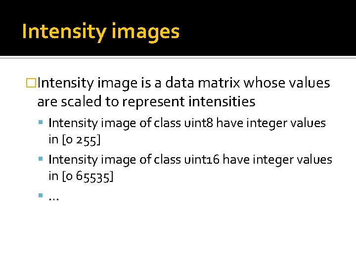 Intensity images �Intensity image is a data matrix whose values are scaled to represent Intensity images �Intensity image is a data matrix whose values are scaled to represent