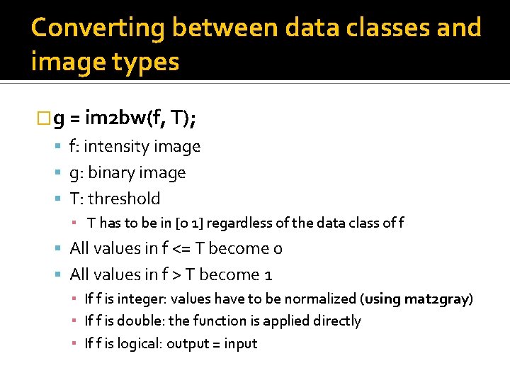 Converting between data classes and image types �g = im 2 bw(f, T); f: Converting between data classes and image types �g = im 2 bw(f, T); f: