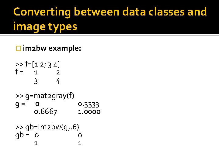 Converting between data classes and image types � im 2 bw example: >> f=[1 Converting between data classes and image types � im 2 bw example: >> f=[1