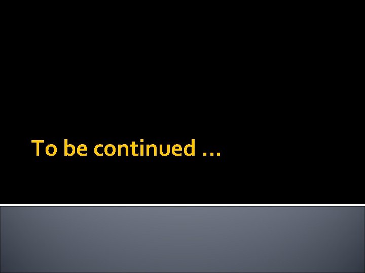 To be continued … To be continued …