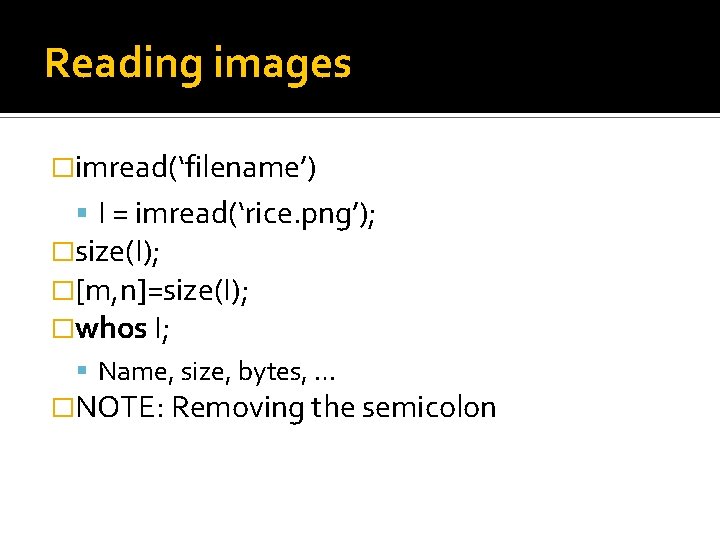 Reading images �imread(‘filename’) I = imread(‘rice. png’); �size(I); �[m, n]=size(I); �whos I; Name, size,