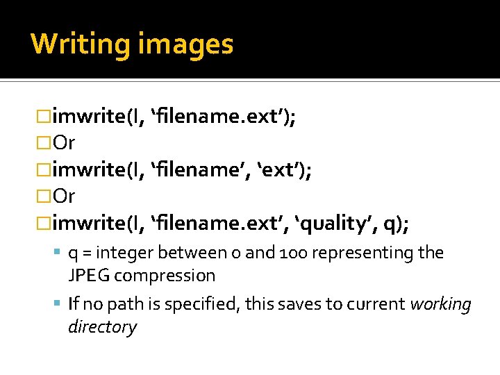 Writing images �imwrite(I, ‘filename. ext’); �Or �imwrite(I, ‘filename’, ‘ext’); �Or �imwrite(I, ‘filename. ext’, ‘quality’, Writing images �imwrite(I, ‘filename. ext’); �Or �imwrite(I, ‘filename’, ‘ext’); �Or �imwrite(I, ‘filename. ext’, ‘quality’,