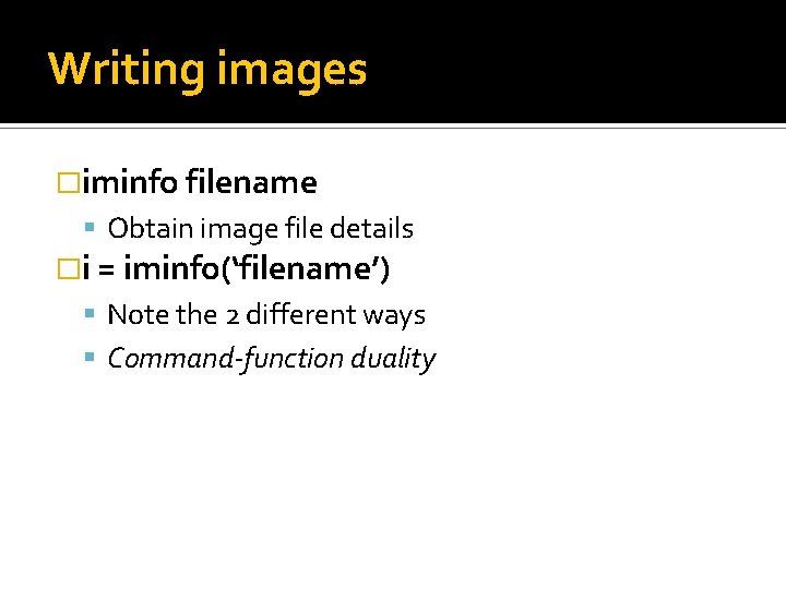 Writing images �iminfo filename Obtain image file details �i = iminfo(‘filename’) Note the 2 Writing images �iminfo filename Obtain image file details �i = iminfo(‘filename’) Note the 2