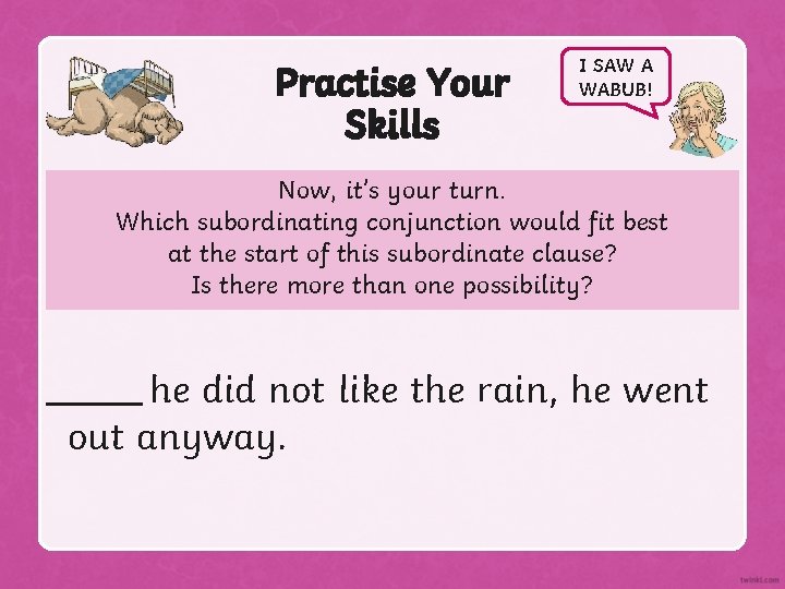Practise Your Skills I SAW A WABUB! Now, it’s your turn. Which subordinating conjunction