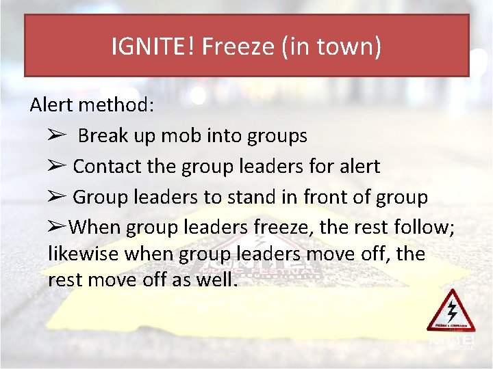 IGNITE! Freeze (in town) Alert method: ➢ Break up mob into groups ➢ Contact