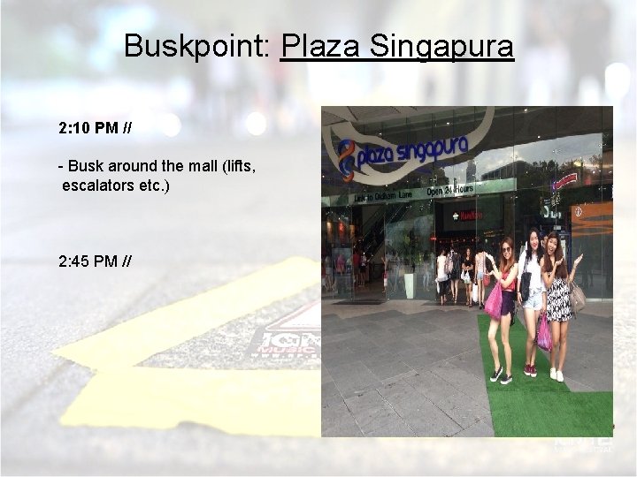 Buskpoint: Plaza Singapura 2: 10 PM // - Busk around the mall (lifts, escalators