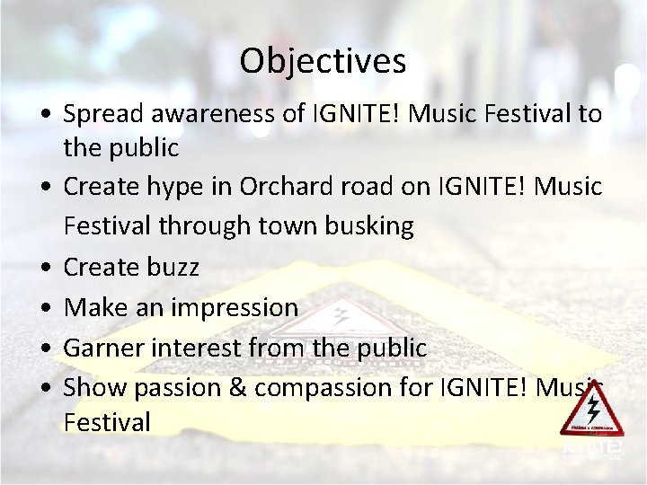 Objectives • Spread awareness of IGNITE! Music Festival to the public • Create hype