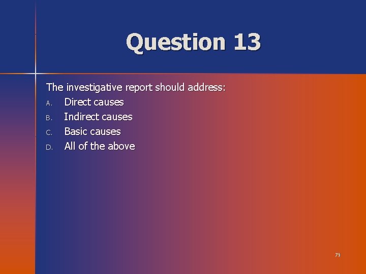 Question 13 The investigative report should address: A. Direct causes B. Indirect causes C.