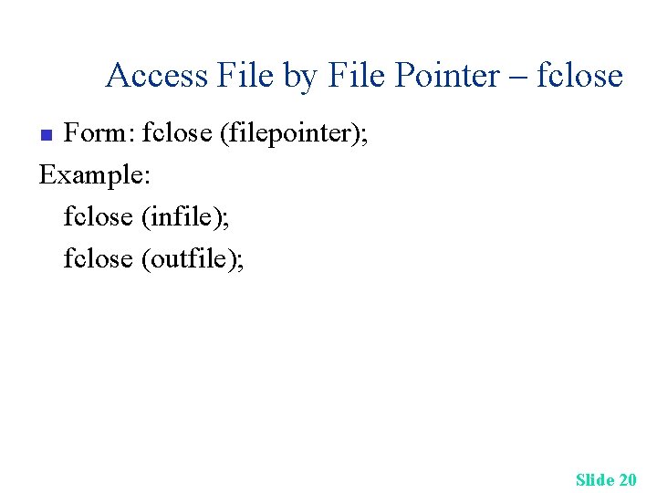 Access File by File Pointer – fclose Form: fclose (filepointer); Example: fclose (infile); fclose