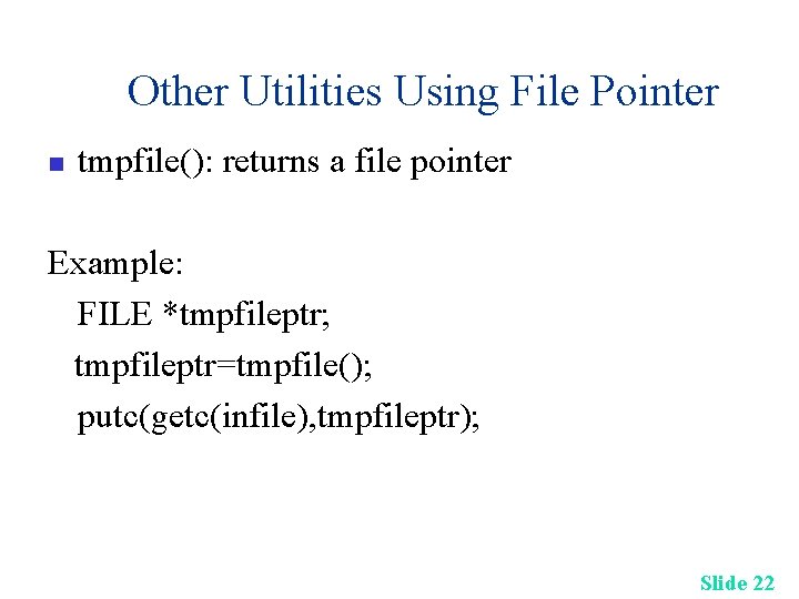 Other Utilities Using File Pointer n tmpfile(): returns a file pointer Example: FILE *tmpfileptr;