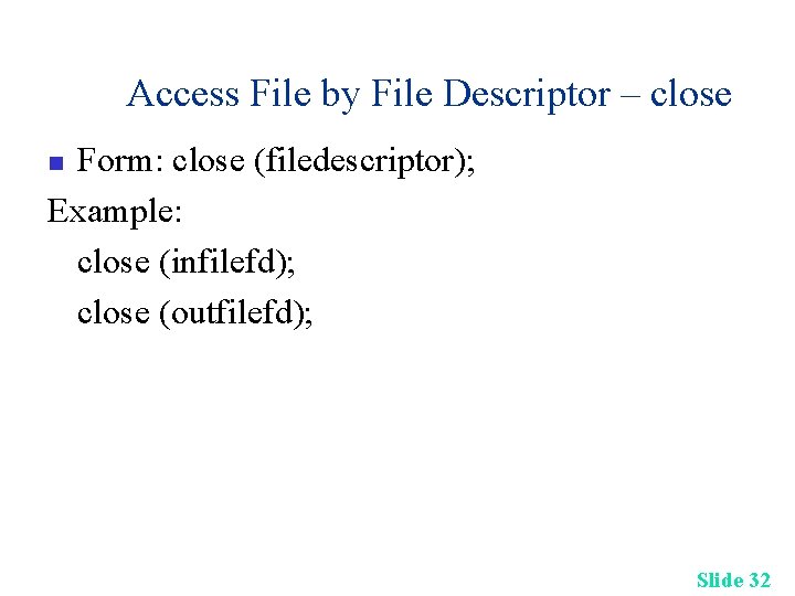 Access File by File Descriptor – close Form: close (filedescriptor); Example: close (infilefd); close
