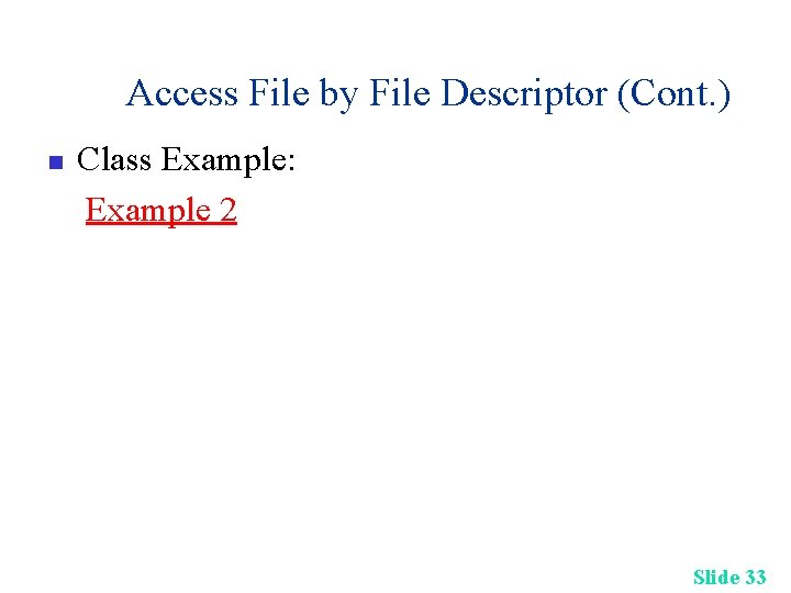 Access File by File Descriptor (Cont. ) n Class Example: Example 2 Slide 33