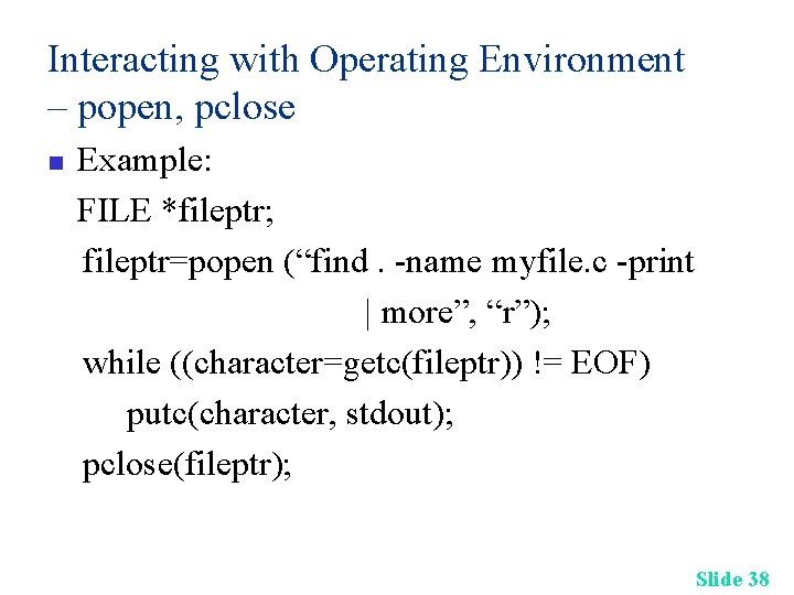 Interacting with Operating Environment – popen, pclose n Example: FILE *fileptr; fileptr=popen (“find. -name