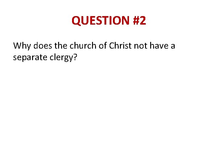 QUESTION #2 Why does the church of Christ not have a separate clergy? 