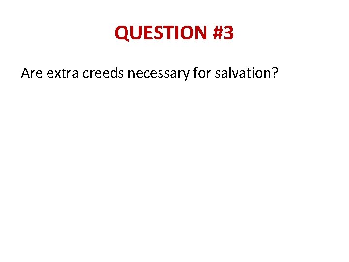 QUESTION #3 Are extra creeds necessary for salvation? 