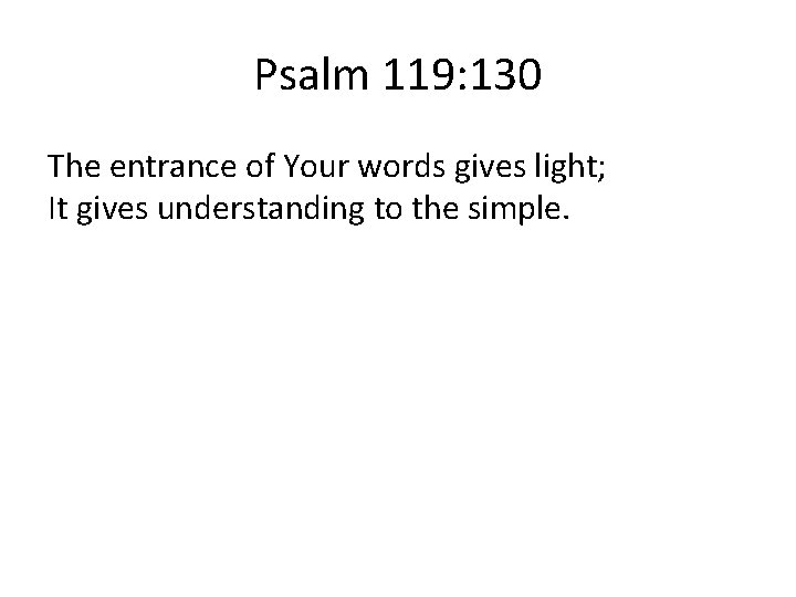 Psalm 119: 130 The entrance of Your words gives light; It gives understanding to