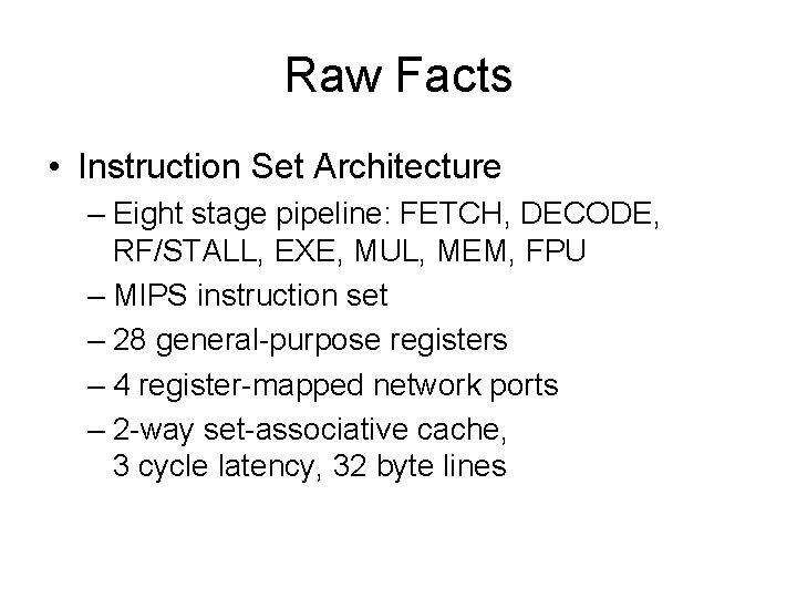 Raw Facts • Instruction Set Architecture – Eight stage pipeline: FETCH, DECODE, RF/STALL, EXE, Raw Facts • Instruction Set Architecture – Eight stage pipeline: FETCH, DECODE, RF/STALL, EXE,