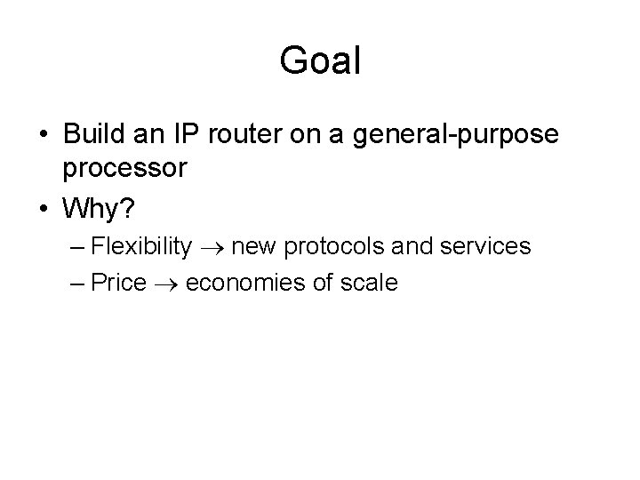 Goal • Build an IP router on a general-purpose processor • Why? – Flexibility Goal • Build an IP router on a general-purpose processor • Why? – Flexibility