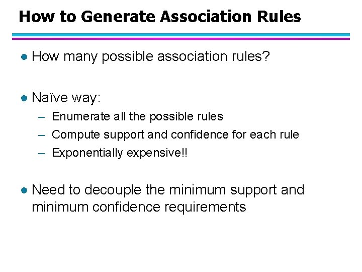 How to Generate Association Rules l How many possible association rules? l Naïve way: