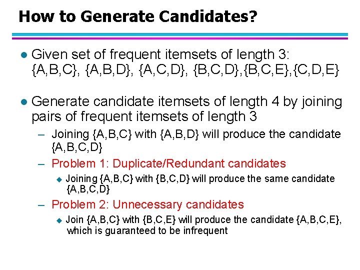 How to Generate Candidates? l Given set of frequent itemsets of length 3: {A,