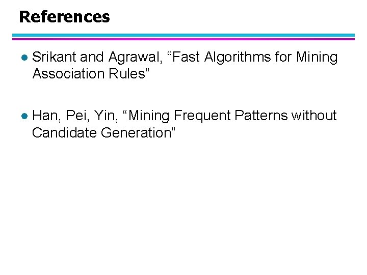 References l Srikant and Agrawal, “Fast Algorithms for Mining Association Rules” l Han, Pei,