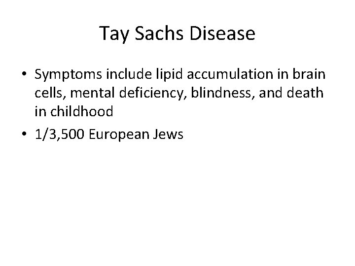 Tay Sachs Disease • Symptoms include lipid accumulation in brain cells, mental deficiency, blindness,