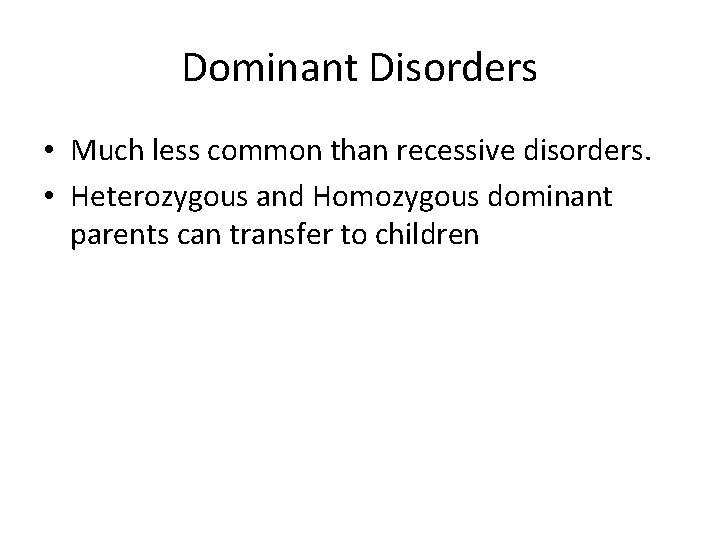 Dominant Disorders • Much less common than recessive disorders. • Heterozygous and Homozygous dominant