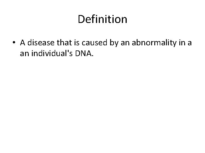 Definition • A disease that is caused by an abnormality in a an individual's