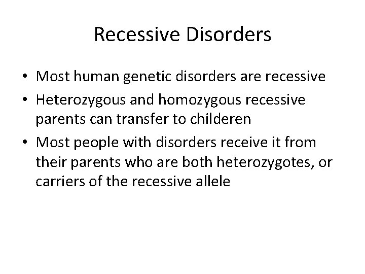 Recessive Disorders • Most human genetic disorders are recessive • Heterozygous and homozygous recessive