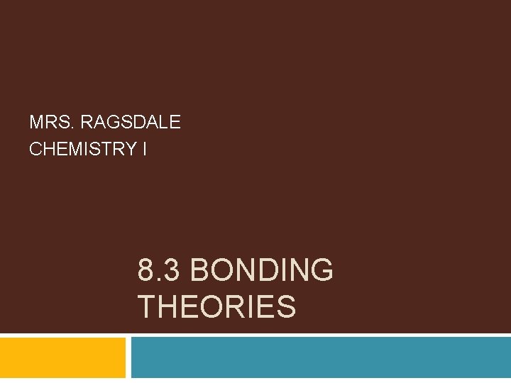 MRS. RAGSDALE CHEMISTRY I 8. 3 BONDING THEORIES 