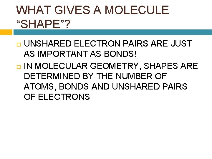 WHAT GIVES A MOLECULE “SHAPE”? UNSHARED ELECTRON PAIRS ARE JUST AS IMPORTANT AS BONDS!