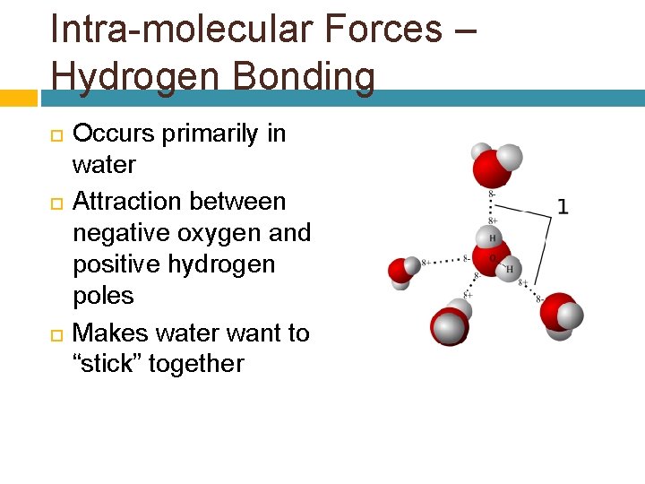 Intra-molecular Forces – Hydrogen Bonding Occurs primarily in water Attraction between negative oxygen and
