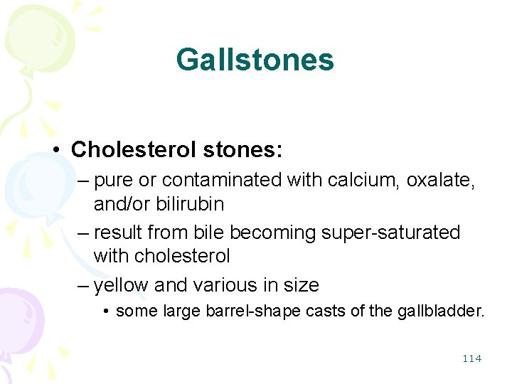 Gallstones • Cholesterol stones: – pure or contaminated with calcium, oxalate, and/or bilirubin –