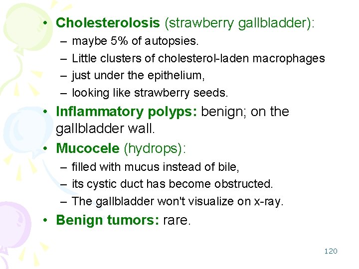  • Cholesterolosis (strawberry gallbladder): – – maybe 5% of autopsies. Little clusters of