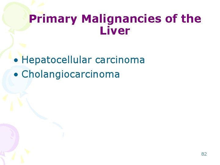 Primary Malignancies of the Liver • Hepatocellular carcinoma • Cholangiocarcinoma 82 