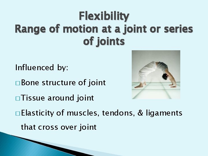 Flexibility Range of motion at a joint or series of joints Influenced by: �