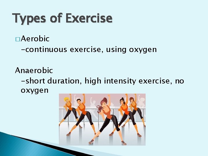 Types of Exercise � Aerobic -continuous exercise, using oxygen Anaerobic -short duration, high intensity