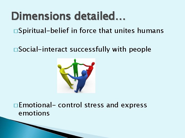 Dimensions detailed… � Spiritual-belief in force that unites humans � Social-interact successfully with people