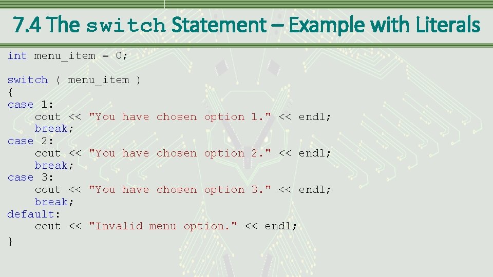 7. 4 The switch Statement – Example with Literals int menu_item = 0; switch