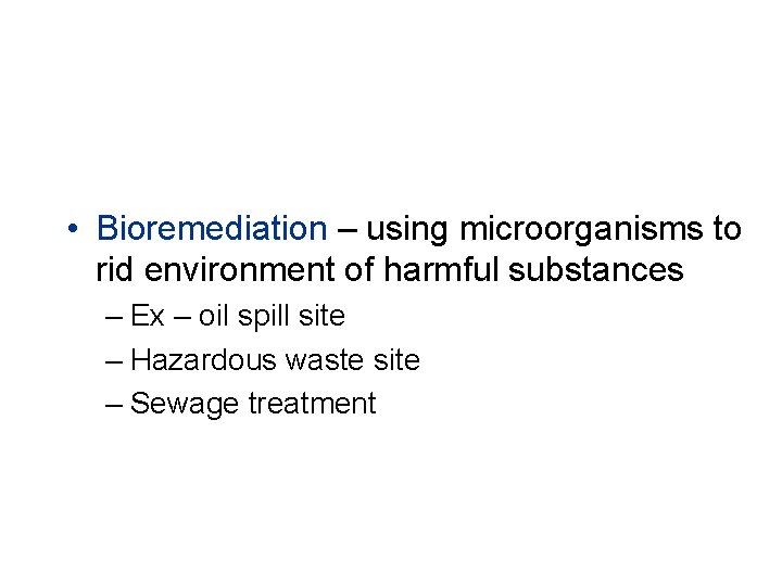 • Bioremediation – using microorganisms to rid environment of harmful substances – Ex
