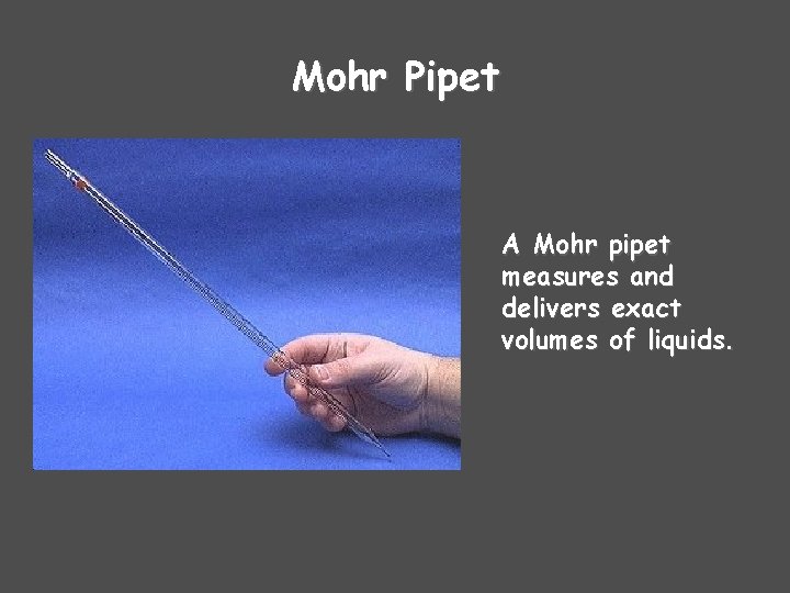 Mohr Pipet A Mohr pipet measures and delivers exact volumes of liquids. Mohr Pipet A Mohr pipet measures and delivers exact volumes of liquids.