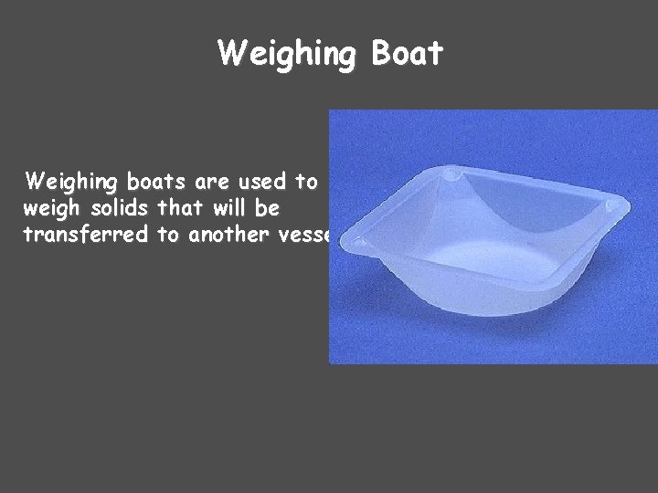 Weighing Boat Weighing boats are used to weigh solids that will be transferred to Weighing Boat Weighing boats are used to weigh solids that will be transferred to