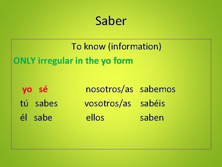 Saber To know (information) ONLY irregular in the yo form yo sé tú sabes