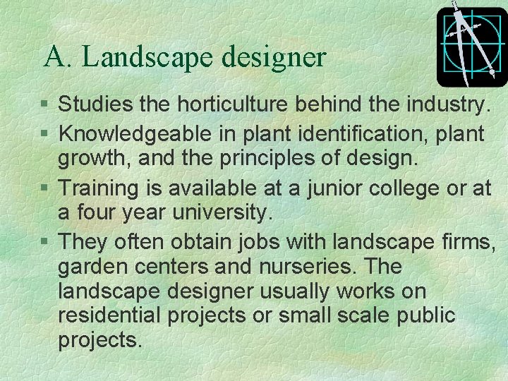A. Landscape designer § Studies the horticulture behind the industry. § Knowledgeable in plant