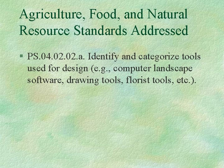 Agriculture, Food, and Natural Resource Standards Addressed § PS. 04. 02. a. Identify and
