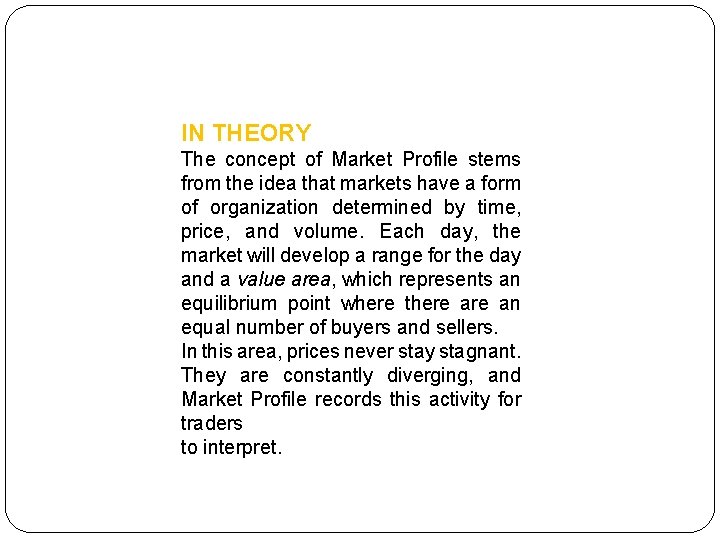 IN THEORY The concept of Market Profile stems from the idea that markets have
