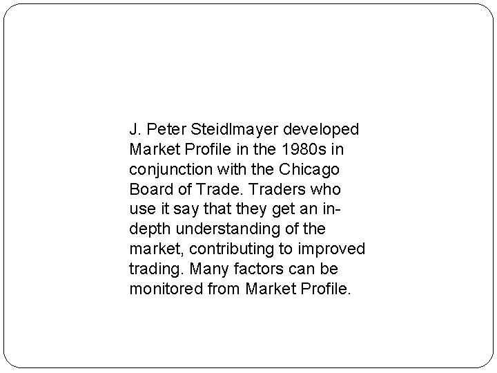J. Peter Steidlmayer developed Market Profile in the 1980 s in conjunction with the