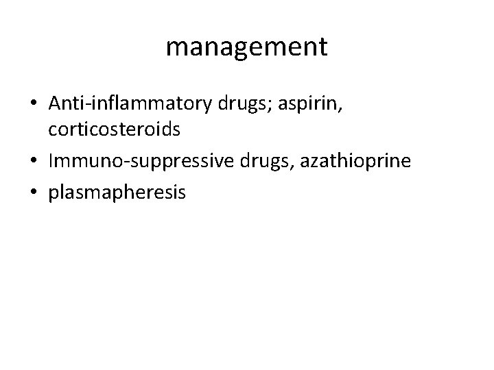 management • Anti-inflammatory drugs; aspirin, corticosteroids • Immuno-suppressive drugs, azathioprine • plasmapheresis 