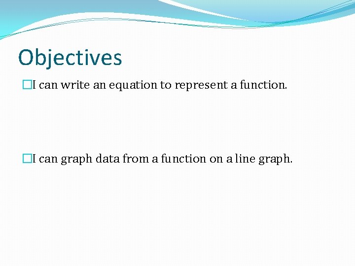 Objectives �I can write an equation to represent a function. �I can graph data