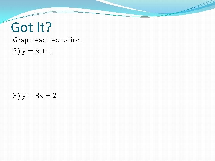 Got It? Graph each equation. 2) y = x + 1 3) y =